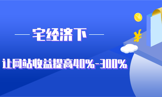 宅經(jīng)濟下，如何讓網(wǎng)站收益提高40%-300%？