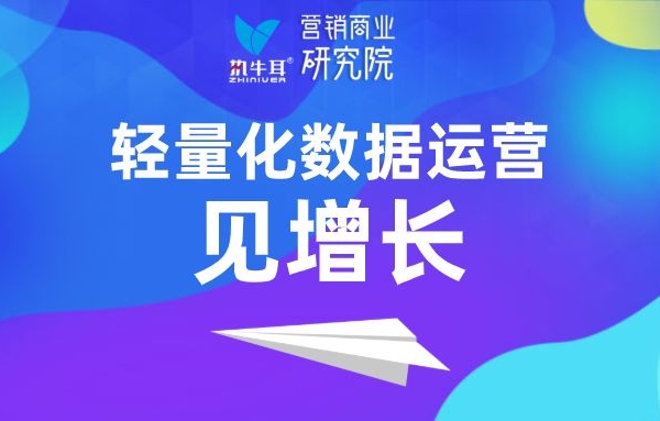 “輕量化”數(shù)據(jù)運營見增長 | 執(zhí)牛耳營銷商業(yè)研究院